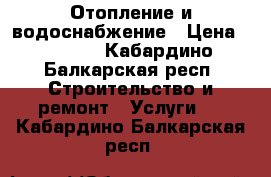 Отопление и водоснабжение › Цена ­ 1 500 - Кабардино-Балкарская респ. Строительство и ремонт » Услуги   . Кабардино-Балкарская респ.